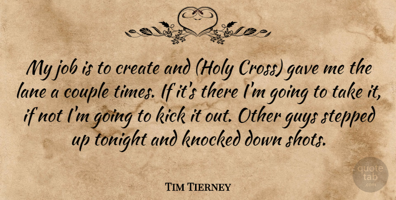 Tim Tierney Quote About Couple, Create, Gave, Guys, Job: My Job Is To Create...