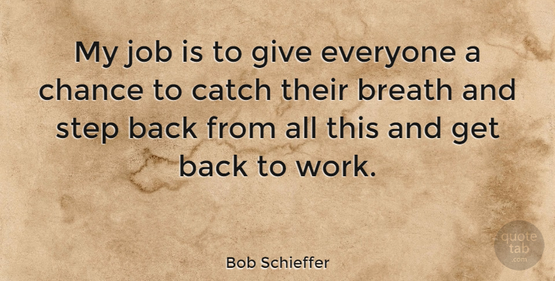 Bob Schieffer Quote About American Journalist, Breath, Catch, Chance, Job: My Job Is To Give...