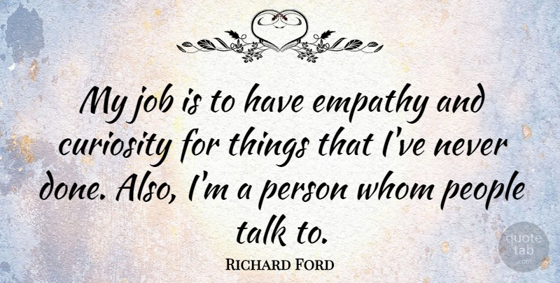Richard Ford Quote About Jobs, People, Empathy: My Job Is To Have...