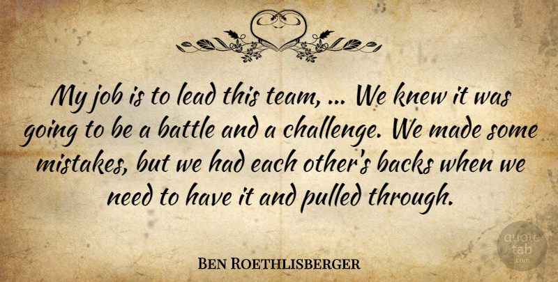 Ben Roethlisberger Quote About Backs, Battle, Job, Knew, Lead: My Job Is To Lead...