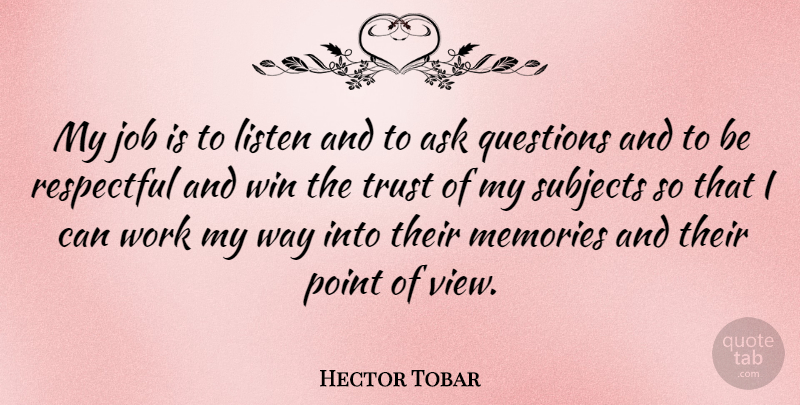 Hector Tobar Quote About Ask, Job, Listen, Point, Questions: My Job Is To Listen...