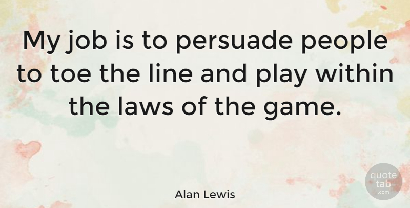 Alan Lewis Quote About Jobs, Law, Games: My Job Is To Persuade...