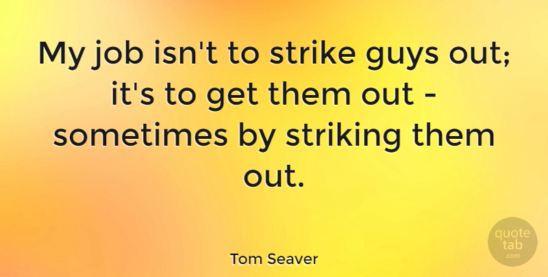 Tom Seaver Quote About Job: My Job Isnt To Strike...