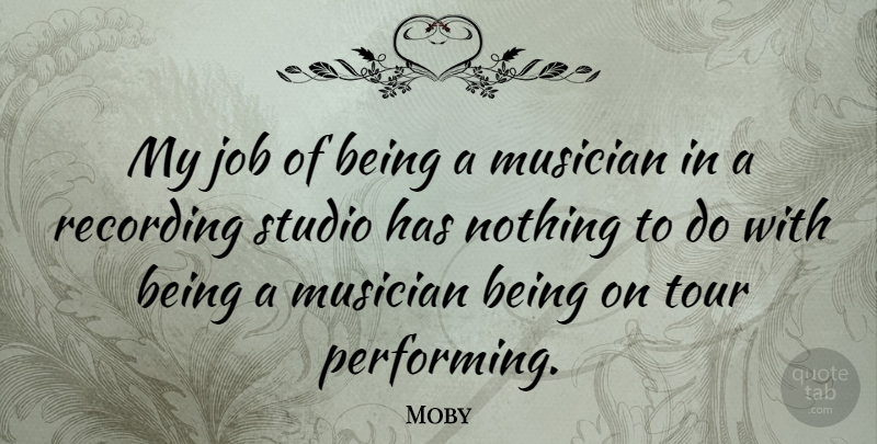Moby Quote About Jobs, Musician, Performing: My Job Of Being A...