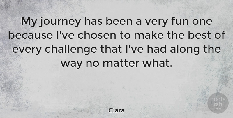 Ciara Quote About Along, Best, Challenge, Chosen, Matter: My Journey Has Been A...