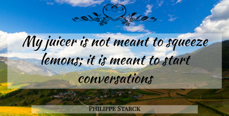 Philippe Starck Quote About Conversation, Lemons: My Juicer Is Not Meant...