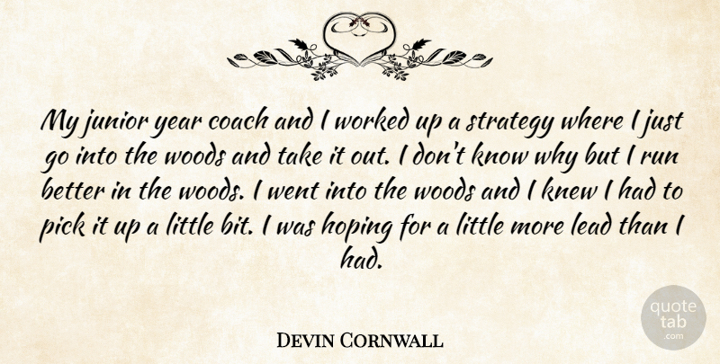 Devin Cornwall Quote About Coach, Hoping, Junior, Knew, Lead: My Junior Year Coach And...