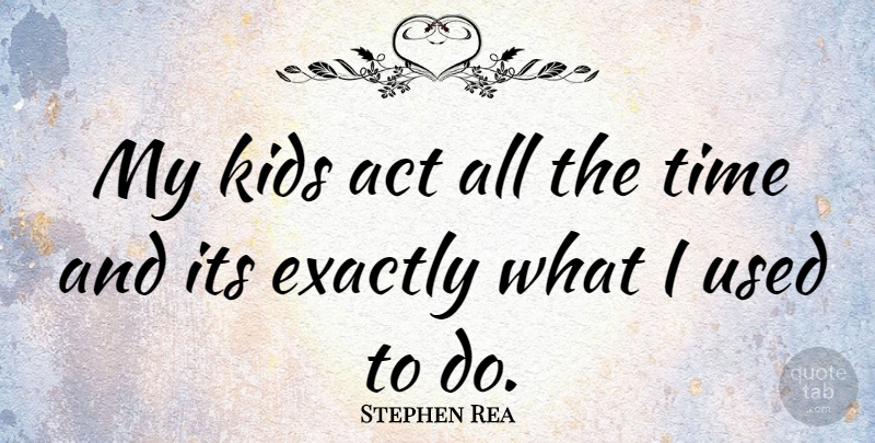 Stephen Rea Quote About Kids, Used: My Kids Act All The...