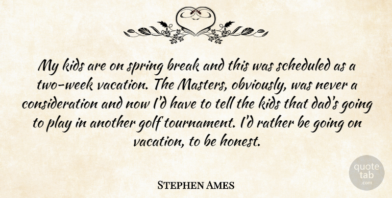 Stephen Ames Quote About Break, Golf, Kids, Rather, Spring: My Kids Are On Spring...