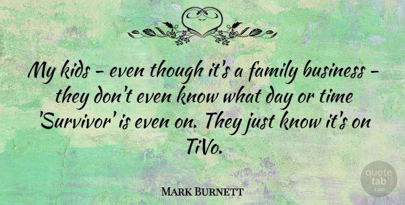 Mark Burnett Quote About Business, Family, Kids, Though, Time: My Kids Even Though Its...