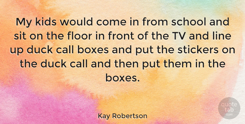 Kay Robertson Quote About Kids, School, Ducks: My Kids Would Come In...