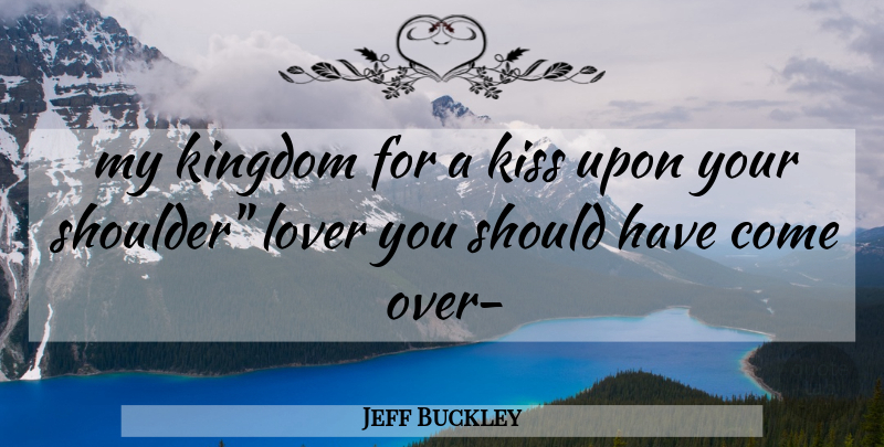 Jeff Buckley Quote About Kissing, Should Have, Kingdoms: My Kingdom For A Kiss...
