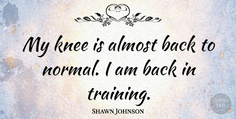 Shawn Johnson Quote About Almost, Knee: My Knee Is Almost Back...