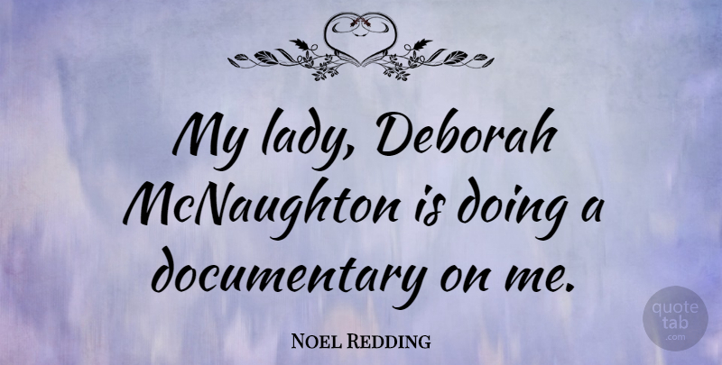 Noel Redding Quote About Documentaries: My Lady Deborah Mcnaughton Is...