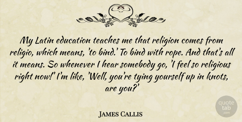 James Callis Quote About Bind, Education, Latin, Religion, Religious: My Latin Education Teaches Me...