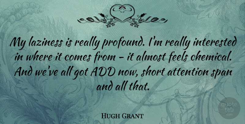 Hugh Grant Quote About Add, Almost, Attention, Feels, Interested: My Laziness Is Really Profound...