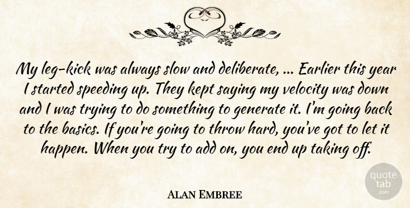 Alan Embree Quote About Add, Earlier, Generate, Kept, Saying: My Leg Kick Was Always...