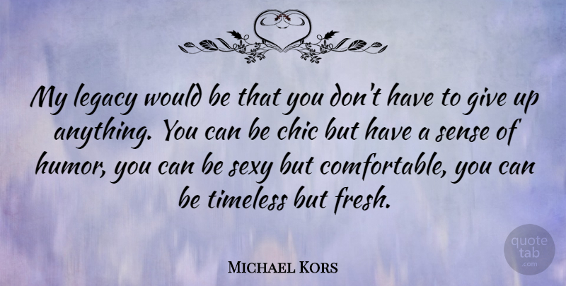 Michael Kors Quote About Sexy, Giving Up, Would Be: My Legacy Would Be That...