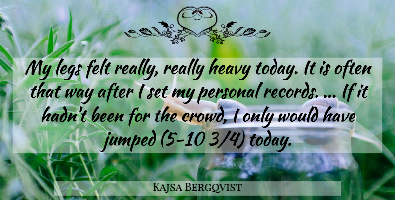 Kajsa Bergqvist Quote About Felt, Heavy, Legs, Personal: My Legs Felt Really Really...