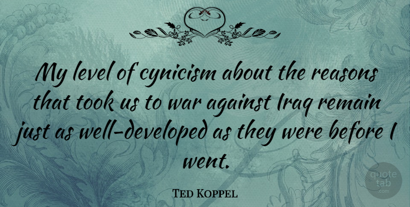 Ted Koppel Quote About Cynicism, Iraq, Reasons, Remain, Took: My Level Of Cynicism About...