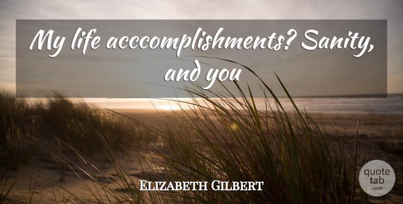Elizabeth Gilbert Quote About Funny Love, Sanity: My Life Acccomplishments Sanity And...