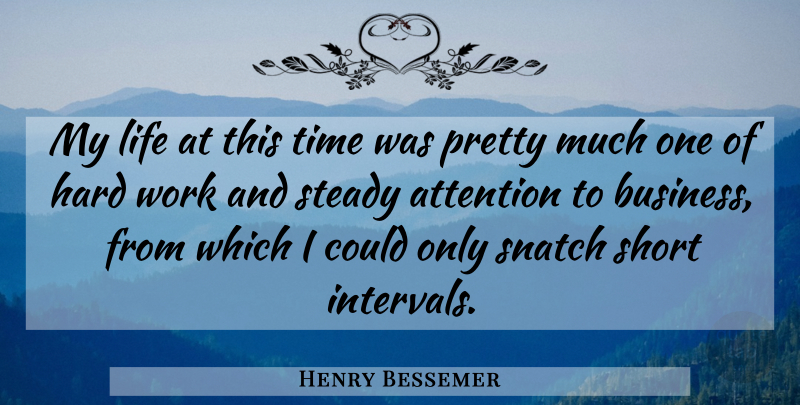 Henry Bessemer Quote About Attention, English Scientist, Hard, Life, Short: My Life At This Time...