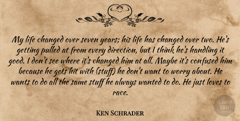 Ken Schrader Quote About Changed, Confused, Direction, Gets, Handling: My Life Changed Over Seven...