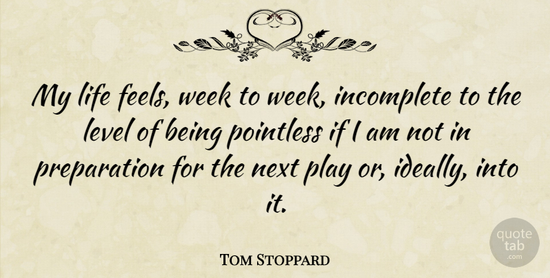 Tom Stoppard Quote About Writing, Play, Preparation: My Life Feels Week To...