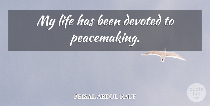 Feisal Abdul Rauf Quote About Peacemaking, Has Beens, Devoted: My Life Has Been Devoted...