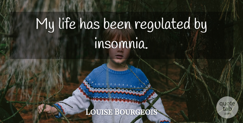 Louise Bourgeois Quote About Sleep, Insomnia, Has Beens: My Life Has Been Regulated...