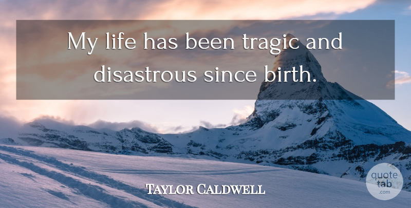 Taylor Caldwell Quote About Birth, Tragic, Has Beens: My Life Has Been Tragic...