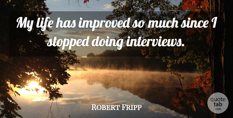 Robert Fripp Quote About Interviews: My Life Has Improved So...