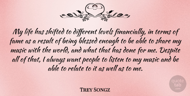 Trey Songz Quote About Despite, Fame, Levels, Life, Listen: My Life Has Shifted To...