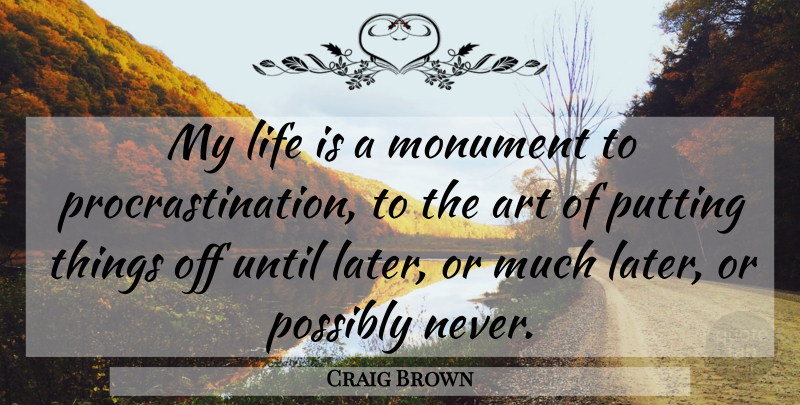 Craig Brown Quote About Art, Life, Monument, Possibly, Putting: My Life Is A Monument...