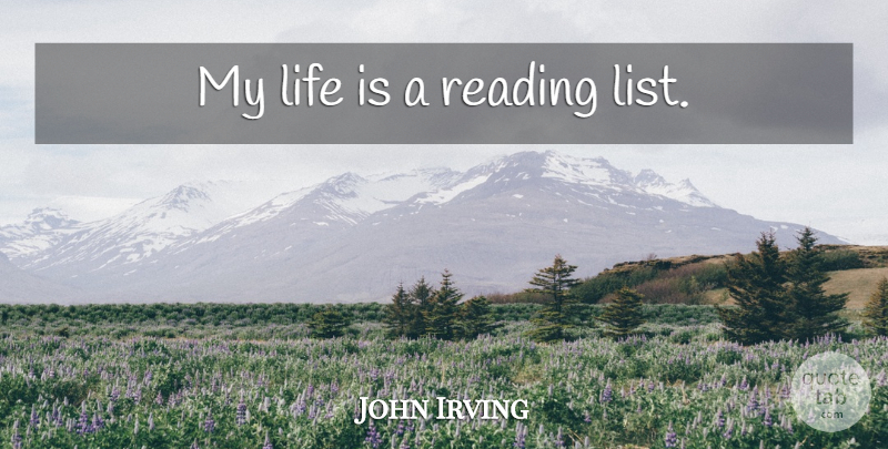 John Irving Quote About Reading, Lists, Life Is: My Life Is A Reading...
