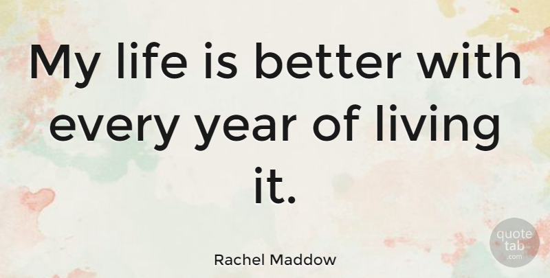 Rachel Maddow Quote About Birthday, Years, Life Is: My Life Is Better With...