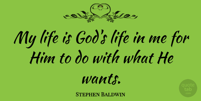 Stephen Baldwin Quote About Want, Life Is: My Life Is Gods Life...