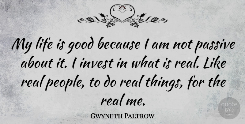 Gwyneth Paltrow Quote About Real, Life Is Good, People: My Life Is Good Because...