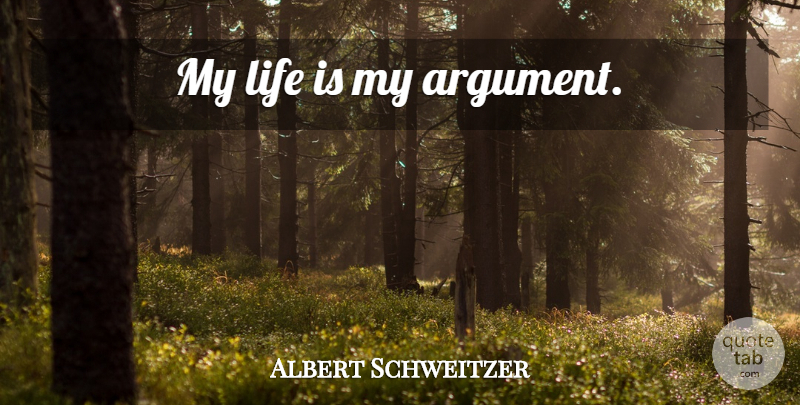 Albert Schweitzer Quote About Argument, Life Is: My Life Is My Argument...