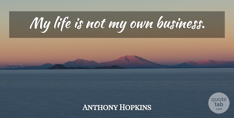 Anthony Hopkins Quote About Life Is, Interdependence, Own Business: My Life Is Not My...