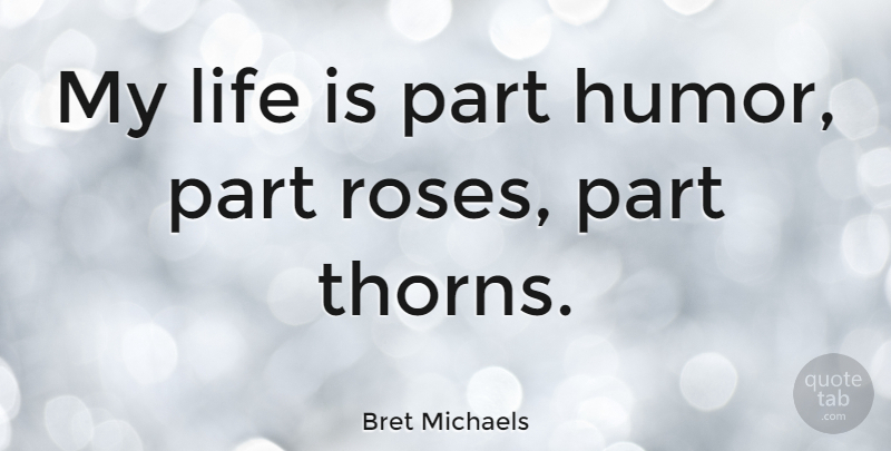 Bret Michaels Quote About Rose, Thorns, Life Is: My Life Is Part Humor...