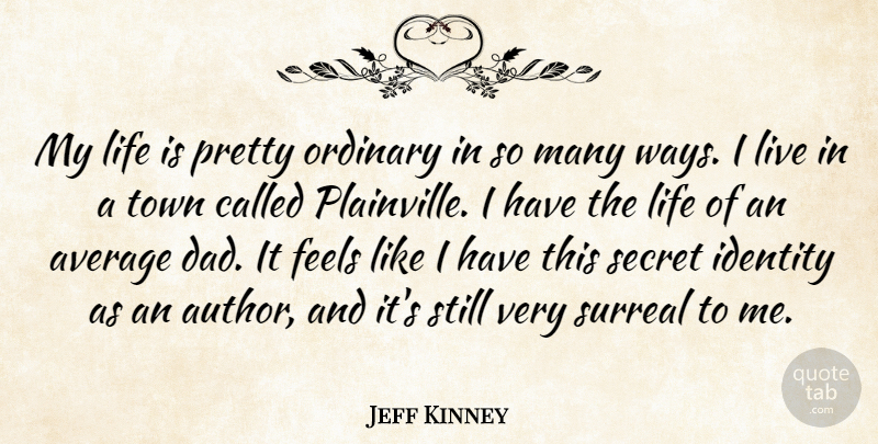 Jeff Kinney Quote About Average, Dad, Feels, Life, Ordinary: My Life Is Pretty Ordinary...