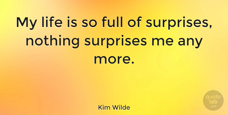Kim Wilde Quote About Surprise, Life Is, Life Is Full Of Surprises: My Life Is So Full...