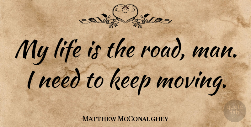 Matthew McConaughey Quote About Moving, Men, Needs: My Life Is The Road...
