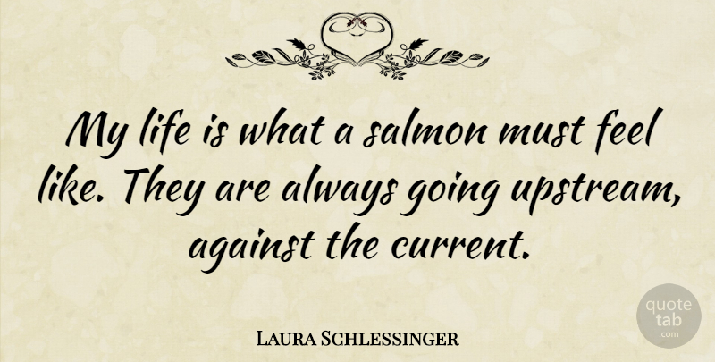 Laura Schlessinger Quote About Salmon, Life Is, Currents: My Life Is What A...