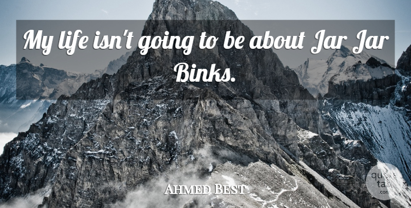 Ahmed Best Quote About Life: My Life Isnt Going To...