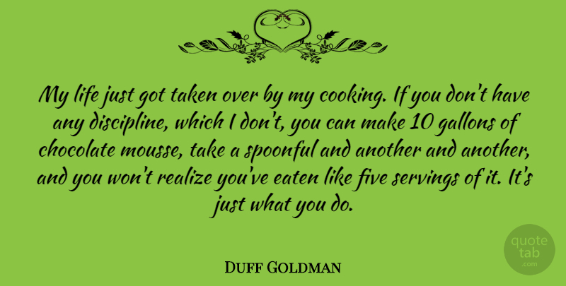 Duff Goldman Quote About Taken, Discipline, Cooking: My Life Just Got Taken...