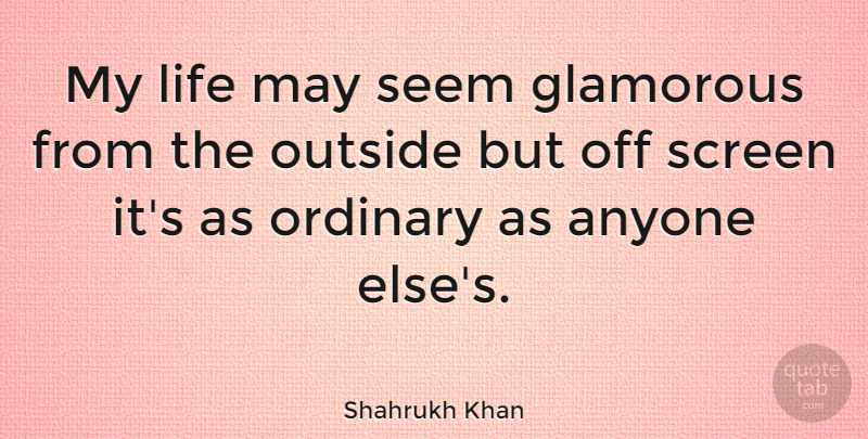 Shahrukh Khan Quote About May, Ordinary, Glamorous: My Life May Seem Glamorous...