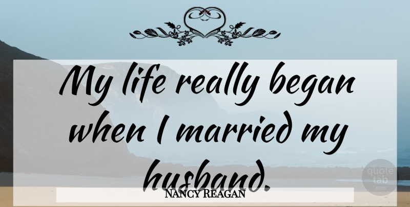 Nancy Reagan Quote About Husband, Married, Former Life: My Life Really Began When...