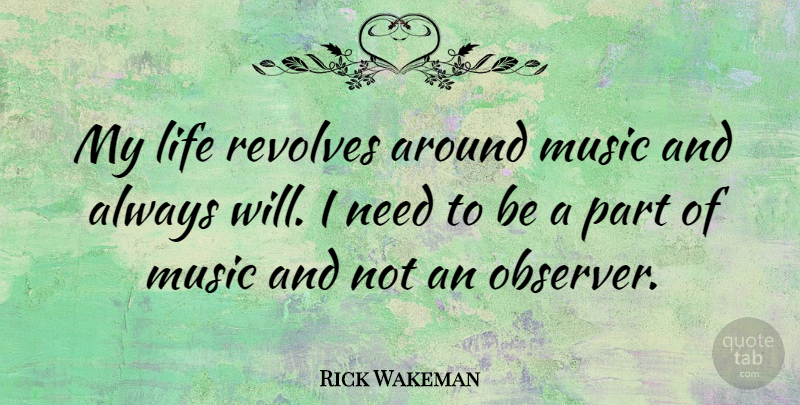 Rick Wakeman Quote About Needs, Observers: My Life Revolves Around Music...